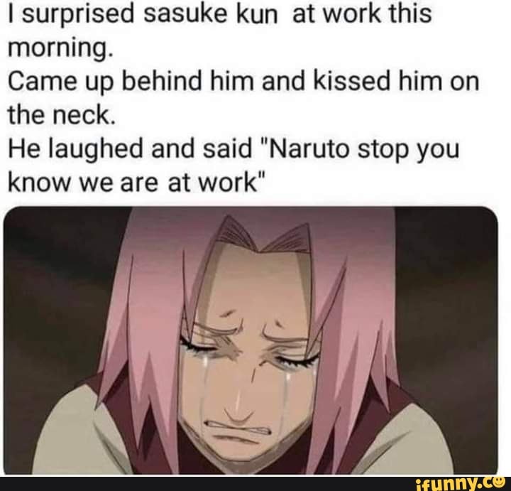I surprised sasuke kun at work this morning. Came up behind him and kissed  him on the neck. He laughed and said "Naruto stop you know we are at work"  - )